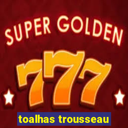 toalhas trousseau